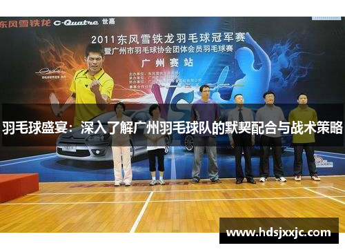 羽毛球盛宴：深入了解广州羽毛球队的默契配合与战术策略