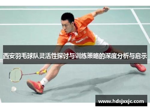 西安羽毛球队灵活性探讨与训练策略的深度分析与启示