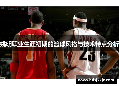 姚明职业生涯初期的篮球风格与技术特点分析