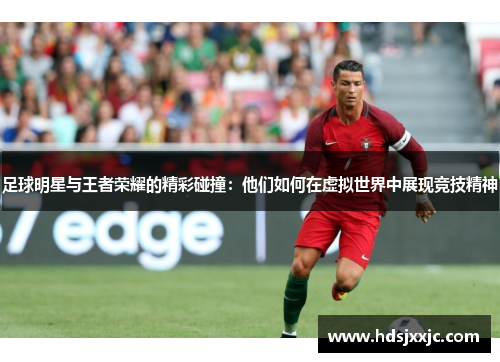 足球明星与王者荣耀的精彩碰撞：他们如何在虚拟世界中展现竞技精神