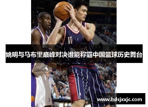 姚明与马布里巅峰对决谁能称霸中国篮球历史舞台