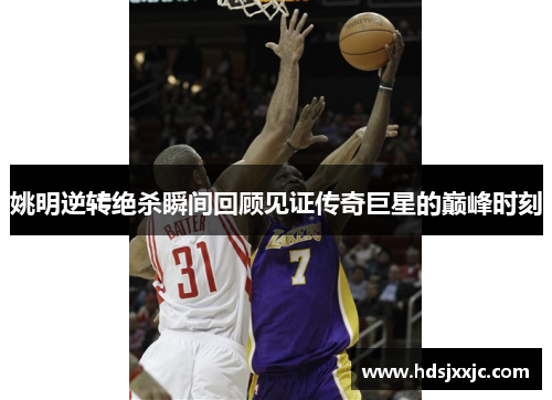 姚明逆转绝杀瞬间回顾见证传奇巨星的巅峰时刻