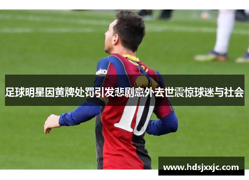 足球明星因黄牌处罚引发悲剧意外去世震惊球迷与社会