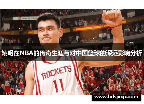 姚明在NBA的传奇生涯与对中国篮球的深远影响分析