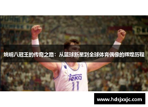 姚明八冠王的传奇之路：从篮球新星到全球体育偶像的辉煌历程