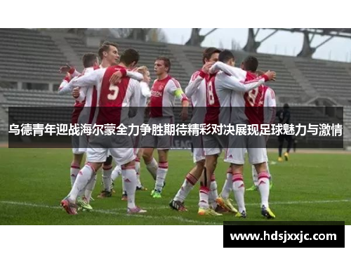 乌德青年迎战海尔蒙全力争胜期待精彩对决展现足球魅力与激情