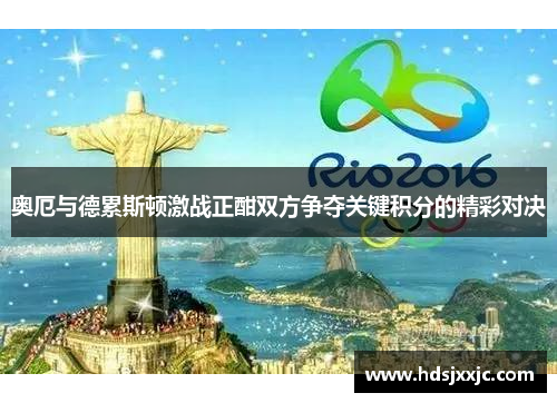 奥厄与德累斯顿激战正酣双方争夺关键积分的精彩对决