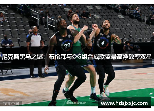 尼克斯黑马之谜：布伦森与OG组合成联盟最高净效率双星