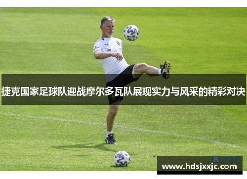 捷克国家足球队迎战摩尔多瓦队展现实力与风采的精彩对决