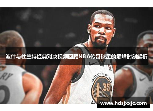 波什与杜兰特经典对决视频回顾NBA传奇球星的巅峰时刻解析