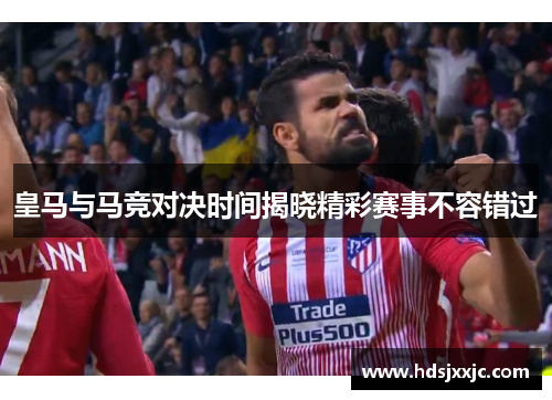 皇马与马竞对决时间揭晓精彩赛事不容错过